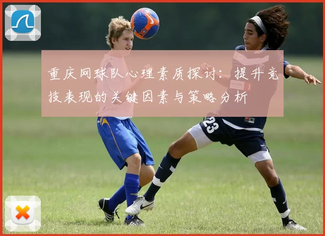 重庆网球队心理素质探讨：提升竞技表现的关键因素与策略分析