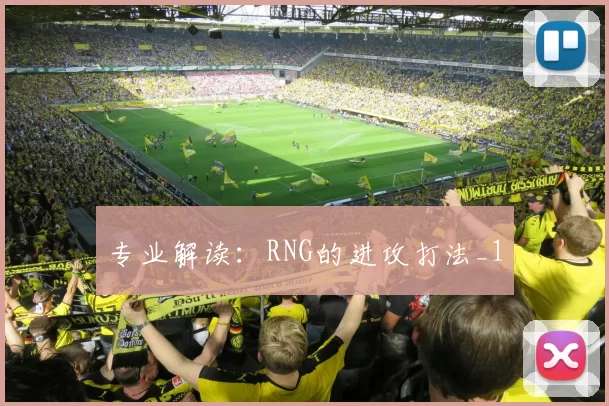 专业解读：RNG的进攻打法_1