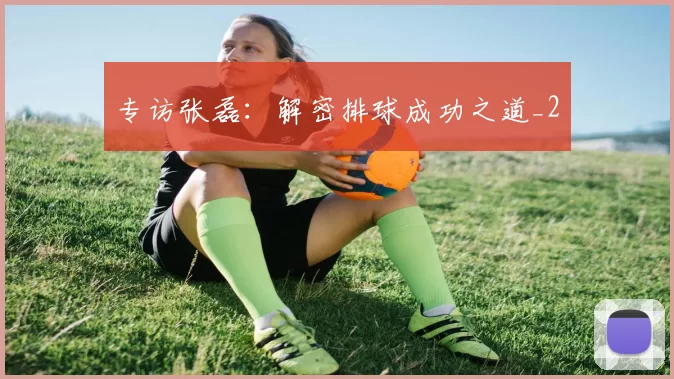 专访张磊：解密排球成功之道_2