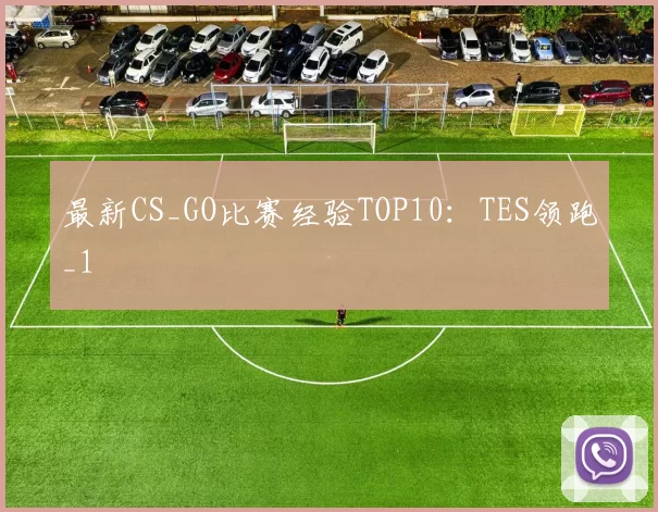 最新CS_GO比赛经验TOP10：TES领跑_1